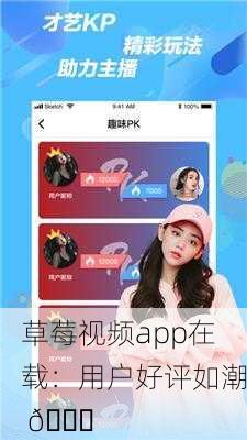 草莓视频app在载：用户好评如潮 📈