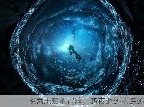 探索未知的冒险，暗夜遗迹的踪迹
