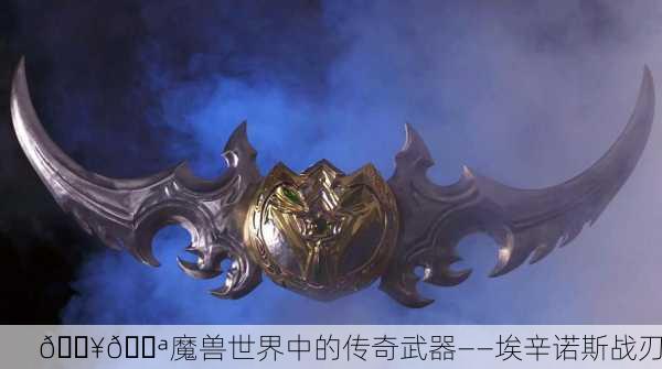 🔥🔪魔兽世界中的传奇武器——埃辛诺斯战刃
