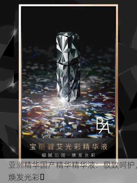 亚洲精华国产精华精华液：极致呵护，焕发光彩✨