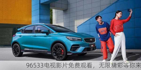 96533电视影片免费观看，无限精彩等你来