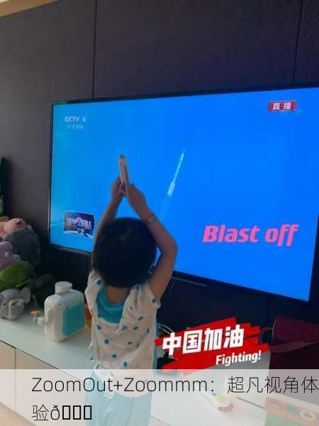 ZoomOut+Zoommm：超凡视角体验🚀