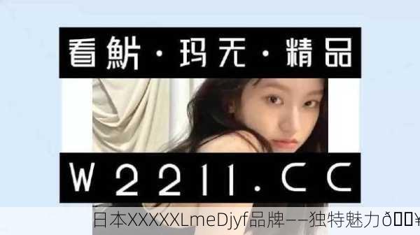 日本XXXXXLmeDjyf品牌——独特魅力🔥