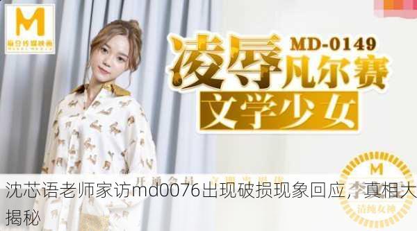 沈芯语老师家访md0076出现破损现象回应，真相大揭秘