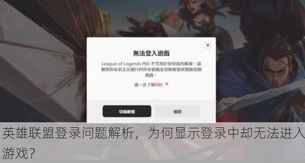 英雄联盟登录问题解析，为何显示登录中却无法进入游戏？