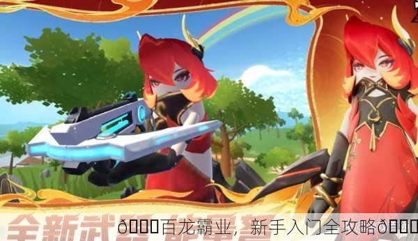 🎉百龙霸业，新手入门全攻略🎉