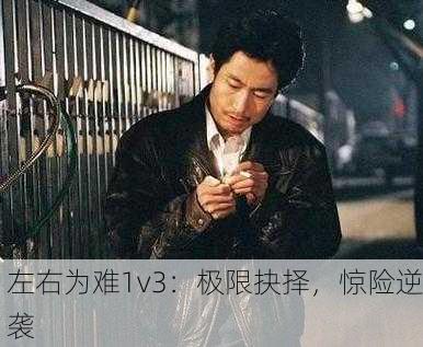 左右为难1v3：极限抉择，惊险逆袭