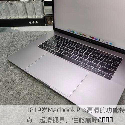 1819岁Macbook Pro高清的功能特点：超清视界，性能巅峰📈