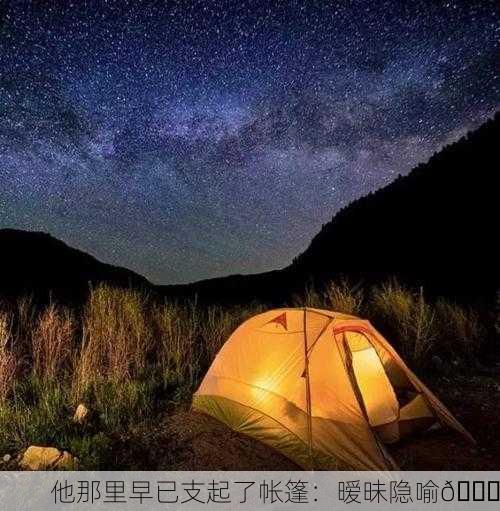 他那里早已支起了帐篷：暧昧隐喻🌟