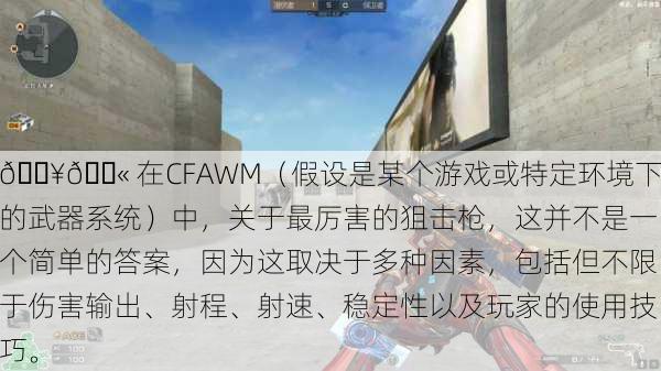 🔥🔫 在CFAWM（假设是某个游戏或特定环境下的武器系统）中，关于最厉害的狙击枪，这并不是一个简单的答案，因为这取决于多种因素，包括但不限于伤害输出、射程、射速、稳定性以及玩家的使用技巧。