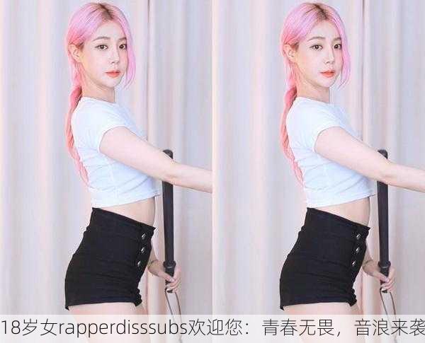 18岁女rapperdisssubs欢迎您：青春无畏，音浪来袭