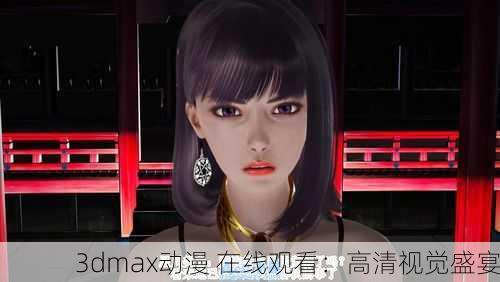 3dmax动漫 在线观看：高清视觉盛宴