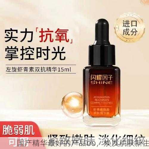国产精华最好的产品oo，焕发肌肤新生