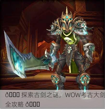 💎 探索古剑之谜，WOW考古大剑全攻略 🔍