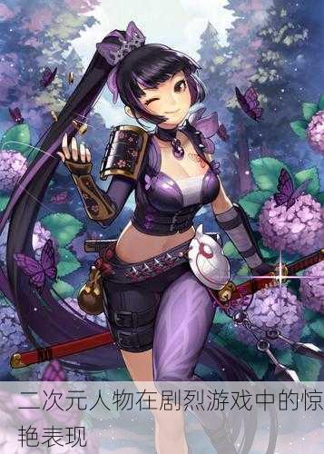 二次元人物在剧烈游戏中的惊艳表现