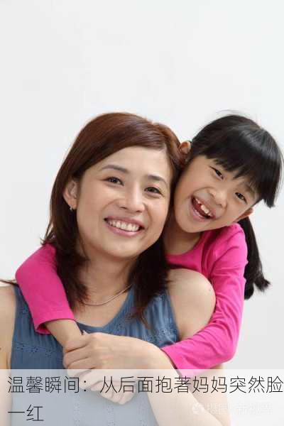 温馨瞬间：从后面抱著妈妈突然脸一红