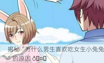 揭秘“为什么男生喜欢吃女生小兔兔”的原因 🤔