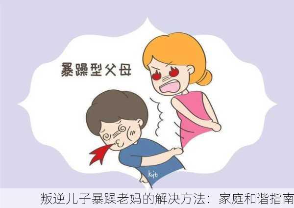 叛逆儿子暴躁老妈的解决方法：家庭和谐指南