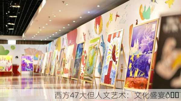 西方47大但人文艺术：文化盛宴🎨