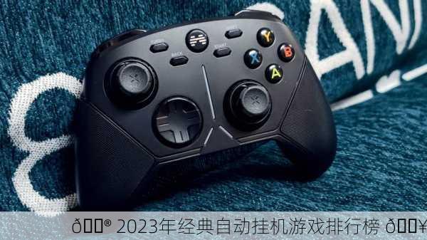 🎮 2023年经典自动挂机游戏排行榜 🔥