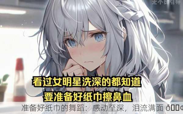 准备好纸巾的舞蹈：感动至深，泪流满面 😢