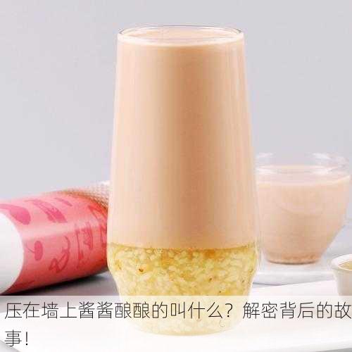 压在墙上酱酱酿酿的叫什么？解密背后的故事！