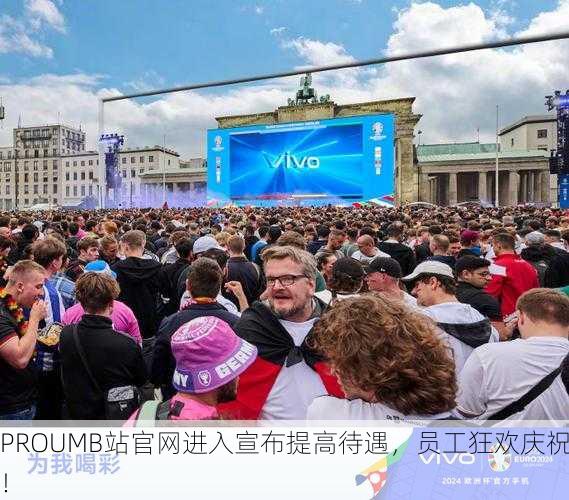 PROUMB站官网进入宣布提高待遇，员工狂欢庆祝！