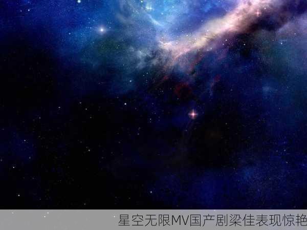 星空无限MV国产剧梁佳表现惊艳