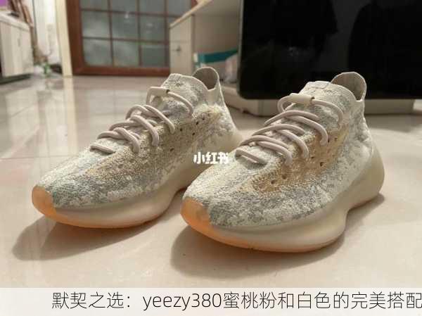 默契之选：yeezy380蜜桃粉和白色的完美搭配