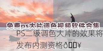 PS二级调色大片的效果将发布内测资格🔥