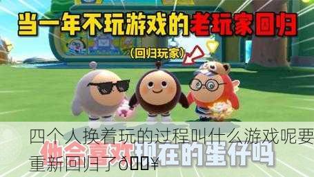 四个人换着玩的过程叫什么游戏呢要重新回归了🔥
