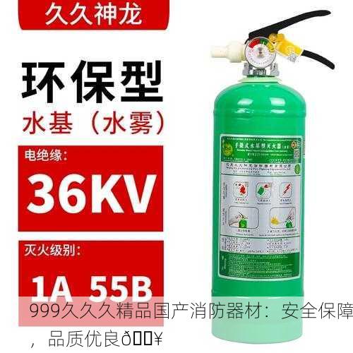 999久久久精品国产消防器材：安全保障，品质优良🔥