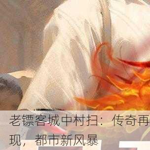老镖客城中村扫：传奇再现，都市新风暴