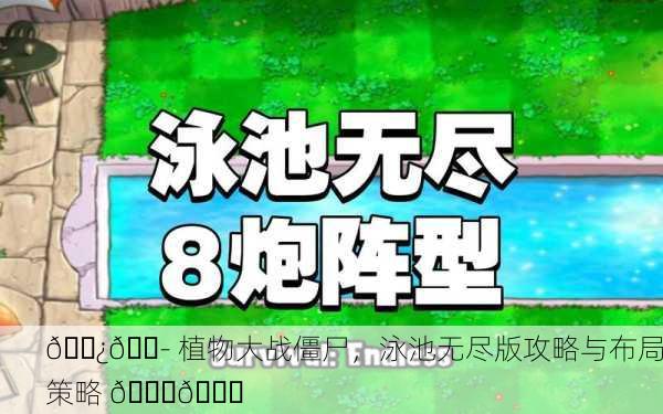 🌿💭 植物大战僵尸，泳池无尽版攻略与布局策略 🌊🚀