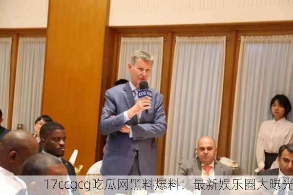 17ccgcg吃瓜网黑料爆料：最新娱乐圈大曝光