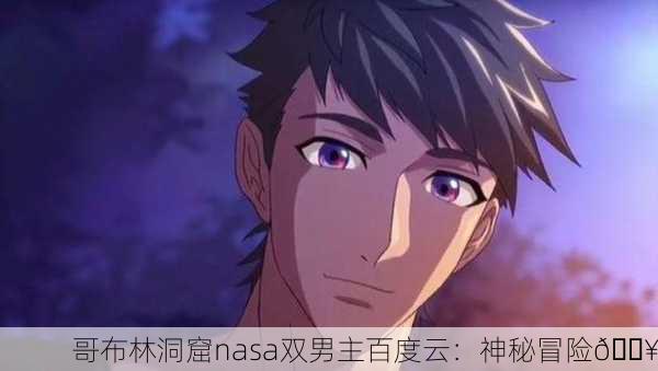 哥布林洞窟nasa双男主百度云：神秘冒险🔥