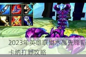 2023年英雄联盟水晶先锋斯卡纳打野攻略