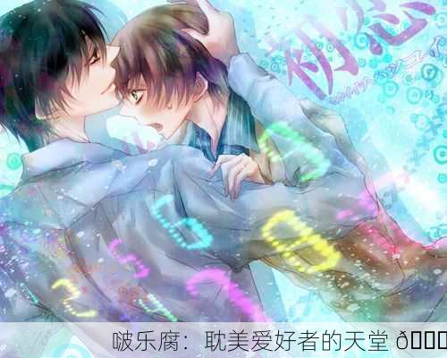 啵乐腐：耽美爱好者的天堂 💖