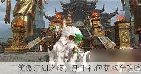 笑傲江湖之旅，新手礼包获取全攻略