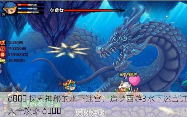 🌊 探索神秘的水下迷宫，造梦西游3水下迷宫进入全攻略 🐉