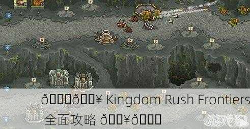 🌏🔥 Kingdom Rush Frontiers 全面攻略 🔥🌏