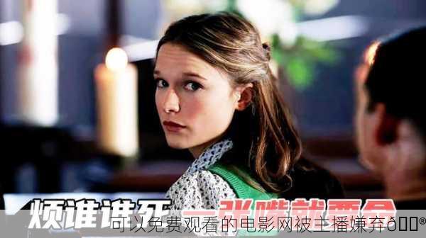 可以免费观看的电影网被主播嫌弃😮