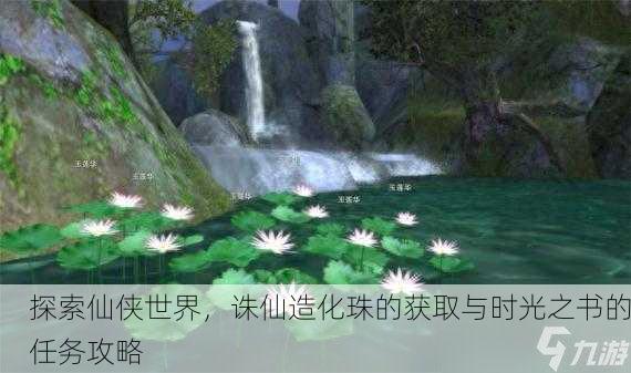 探索仙侠世界，诛仙造化珠的获取与时光之书的任务攻略