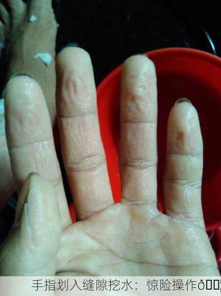 手指划入缝隙挖水：惊险操作💦