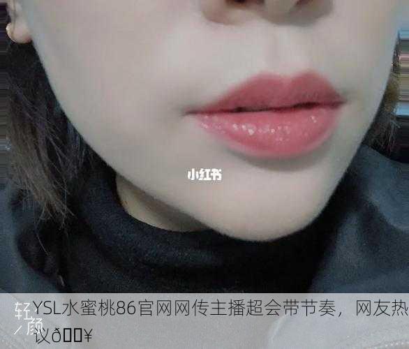 YSL水蜜桃86官网网传主播超会带节奏，网友热议🔥