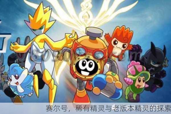 赛尔号，稀有精灵与老版本精灵的探索