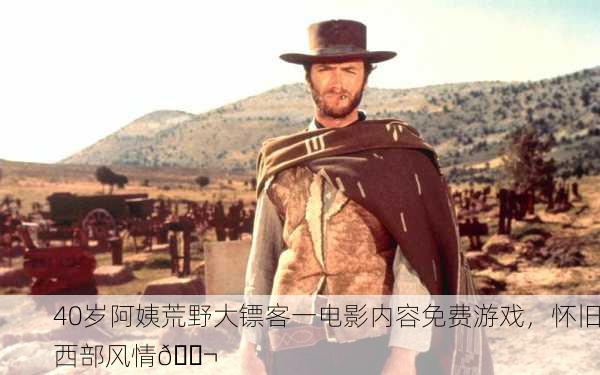40岁阿姨荒野大镖客一电影内容免费游戏，怀旧西部风情🎬
