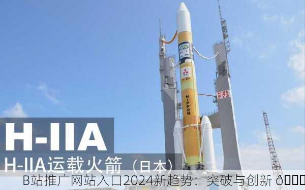 B站推广网站入口2024新趋势：突破与创新 🚀