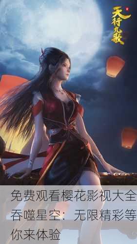 免费观看樱花影视大全吞噬星空：无限精彩等你来体验