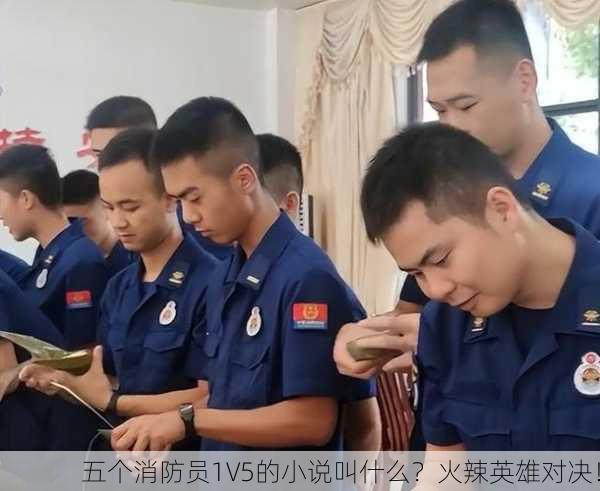 五个消防员1V5的小说叫什么？火辣英雄对决！